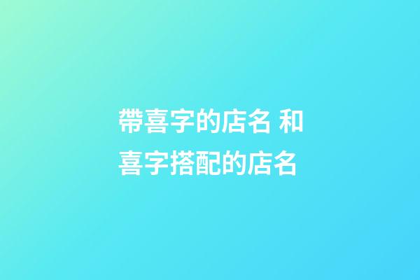 帶喜字的店名 和喜字搭配的店名-第1張-店鋪起名-玄機派